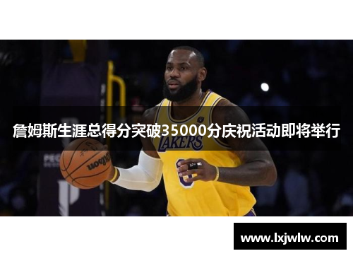 詹姆斯生涯总得分突破35000分庆祝活动即将举行